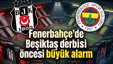 Fenerbahçe'de Beşiktaş derbisi öncesi büyük alarm