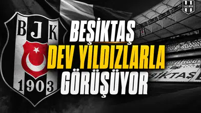 Beşiktaş dev yıldızlarla görüşüyor