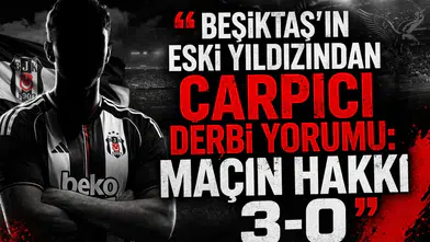 Beşiktaş’ın eski yıldızından çarpıcı derbi yorumu: Maçın hakkı 3-0