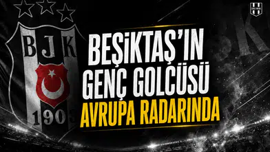 Beşiktaş'ın genç golcüsü Avrupa radarında