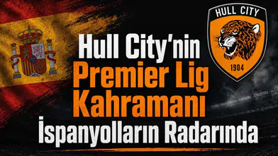 Hull City'nin Premier Lig kahramanı İspanyolların radarında!