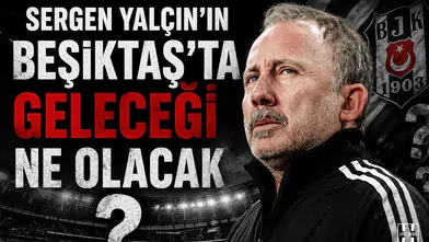 Sergen Yalçın’ın Beşiktaş’ta geleceği ne olacak