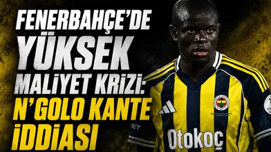 Fenerbahçe'de yüksek maliyet krizi: N'Golo Kante iddiası
