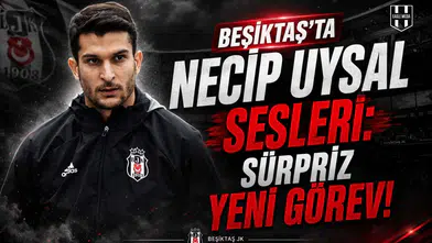 Beşiktaş’ta Necip Uysal Sesleri: Sürpriz Yeni Görev!