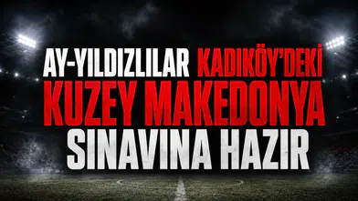 Ay-Yıldızlılar Kadıköy'deki Kuzey Makedonya sınavına hazır