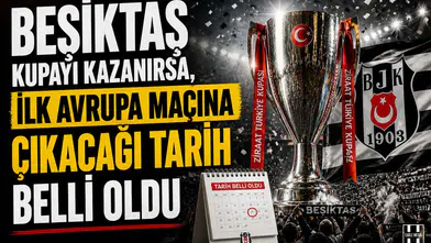 Beşiktaş kupayı kazanırsa, ilk Avrupa maçına çıkacağı tarih belli oldu
