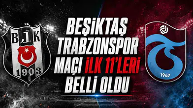 Beşiktaş Trabzonspor Derbisinin ilk 11'leri belli oldu