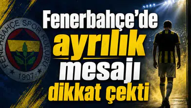 Fenerbahçe’de ayrılık mesajı dikkat çekti