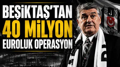 Beşiktaş’tan 40 milyon euroluk operasyon