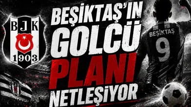 Beşiktaş’ın golcü planı netleşiyor