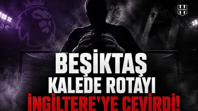 Beşiktaş kalede rotayı İngiltere’ye çevirdi!