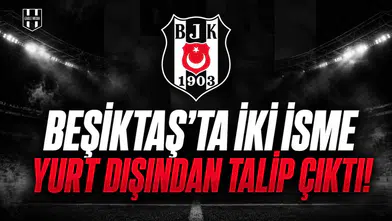 Beşiktaş'ta İki İsme Yurt Dışından Talip Çıktı!