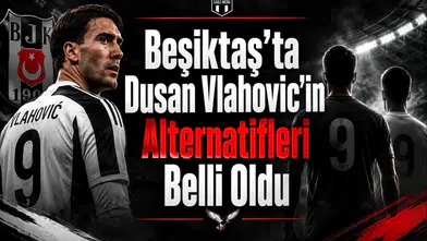 Beşiktaş'ta Dusan Vlahovic'in Alternatifleri Belli Oldu
