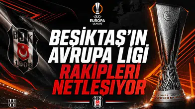 BEŞİKTAŞ'IN AVRUPA LİGİ RAKİPLERİ NETLEŞİYOR