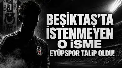 Beşiktaş'ta İstenmeyen O İsme Eyüpspor Talip Oldu!