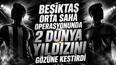 Beşiktaş orta saha operasyonunda 2 dünya yıldızını gözüne kestirdi