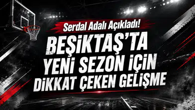Serdal Adalı Açıkladı! Beşiktaş’ta Yeni Sezon İçin Dikkat Çeken Gelişme