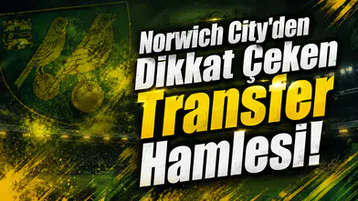Norwich City’den Dikkat Çeken Transfer Hamlesi!