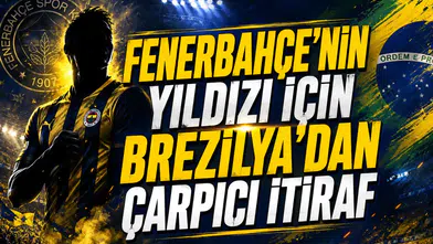 Fenerbahçe'nin Yıldızı İçin Brezilya'dan Çarpıcı İtiraf
