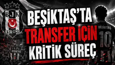 BEŞİKTAŞ’TA TRANSFER İÇİN KRİTİK SÜREÇ