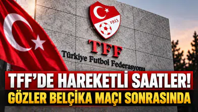 TFF’DE HAREKETLİ SAATLER! GÖZLER BELÇİKA MAÇI SONRASINDA