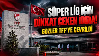 SÜPER LİG İÇİN DİKKAT ÇEKEN İDDİA! GÖZLER TFF’YE ÇEVRİLDİ