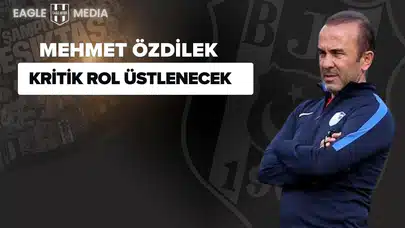 Mehmet Özdilek, Beşiktaş’ın Yeni Yapılanmasında Kritik Rol Üstlenecek