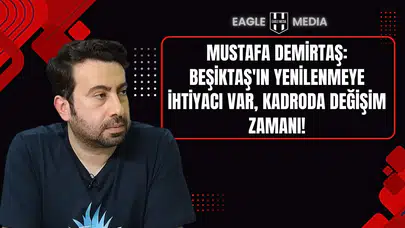 Mustafa Demirtaş: Beşiktaş'ın Yenilenmeye İhtiyacı Var, Kadroda Değişim Zamanı