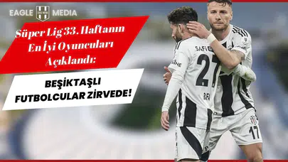 Süper Lig’in 33. Haftasında Beşiktaşlı Futbolcular Zirvede
