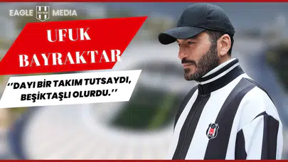 Ufuk Bayraktar: "Dayı bir takım tutsaydı, Beşiktaşlı olurdu."