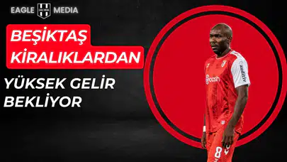 Beşiktaş Kiralıklardan Yüksek Gelir Bekliyor!