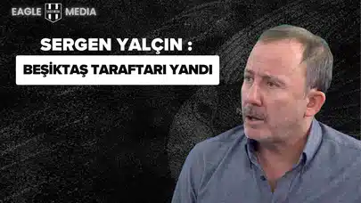 SERGEN YALÇIN'DAN UYARI: "BEŞİKTAŞ TARAFTARI YANDI"