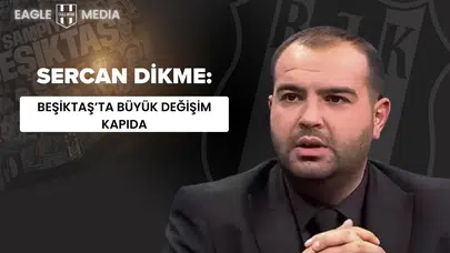Sercan Dikme: "Beşiktaş’ta Büyük Değişim Kapıda"