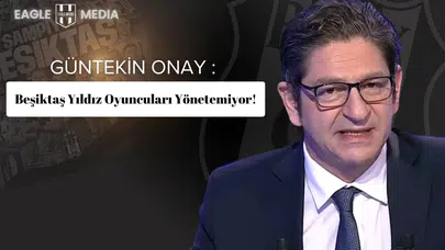 Güntekin Onay : Beşiktaş Yıldız Oyuncuları Yönetemiyor!