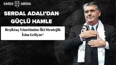 Serdal Adalı’dan Güçlü Hamle: Beşiktaş Yönetimine İki Stratejik İsim Geliyor!
