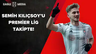 Semih Kılıçsoy’u Premier Lig Takipte!