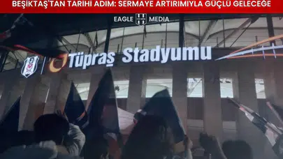 Beşiktaş'tan Tarihi Adım: Sermaye Artırımıyla Güçlü Geleceğe