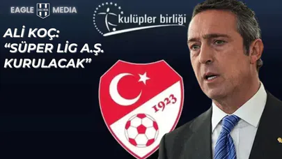 Ali Koç: "Süper Lig A.Ş. kurulacak"