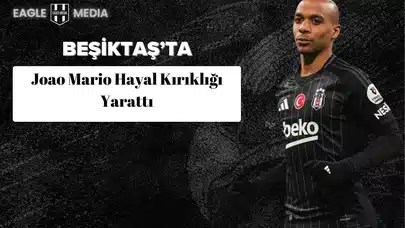 Beşiktaş’ta Joao Mario Hayal Kırıklığı Yarattı