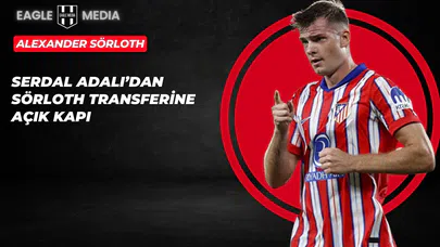 Serdal Adalı'dan Sörloth Transferine Açık Kapı