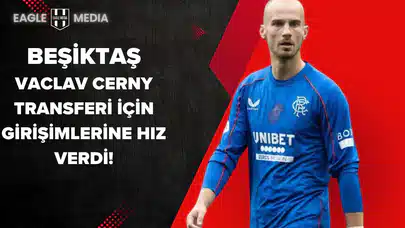 Beşiktaş, Vaclav Cerny Transferi İçin Girişimlerine Hız Verdi!