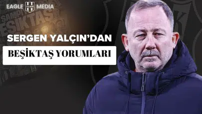 Sergen Yalçın'dan Beşiktaş Yorumları