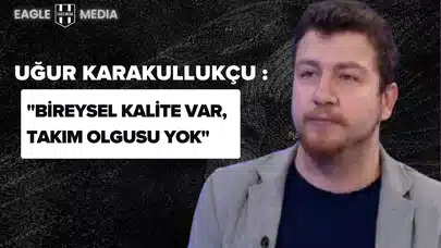 Uğur Karakullukçu Eleştiri: "Bireysel Kalite Var, Takım Olgusu Yok"