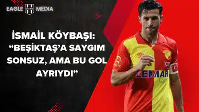 İsmail Köybaşı: “Beşiktaş’a Saygım Sonsuz, Ama Bu Gol Ayrıydı”