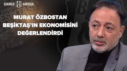 Murat Özbostan Beşiktaş’ın Ekonomisini Değerlendirdi