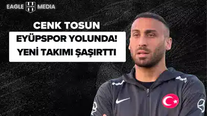 Cenk Tosun Eyüpspor Yolunda! Yeni Takımı Herkesi Şaşırttı