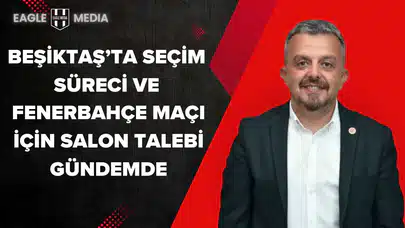 Beşiktaş’ta Seçim Süreci ve Fenerbahçe Maçı İçin Salon Talebi Gündemde