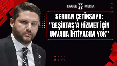 Serhan Çetinsaya: "Beşiktaş’a Hizmet İçin Unvana İhtiyacım Yok"