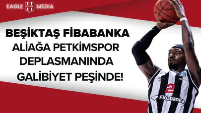 Beşiktaş Fibabanka, Aliağa Petkimspor Deplasmanında Galibiyet Peşinde!