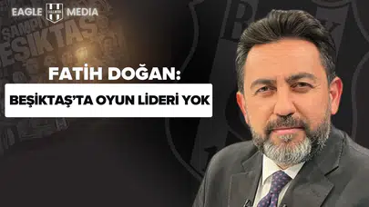 Fatih Doğan: “Beşiktaş’ta Oyun Lideri Yok, Gri Pozisyonlarda Bile Yıpratılıyor”